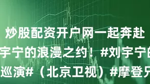 炒股配资开户网一起奔赴这场与刘宇宁的浪漫之约！#刘宇宁的2025巡演#（北京卫视）#摩登兄弟[超话]#发布于：福建省