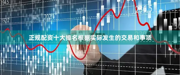 正规配资十大排名根据实际发生的交易和事项
