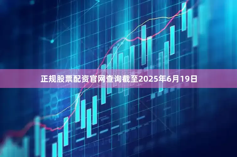 正规股票配资官网查询截至2025年6月19日