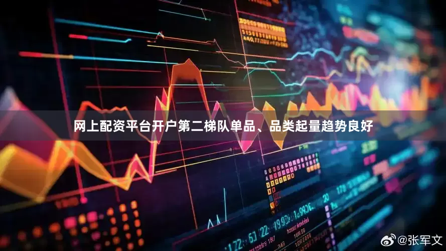 网上配资平台开户第二梯队单品、品类起量趋势良好