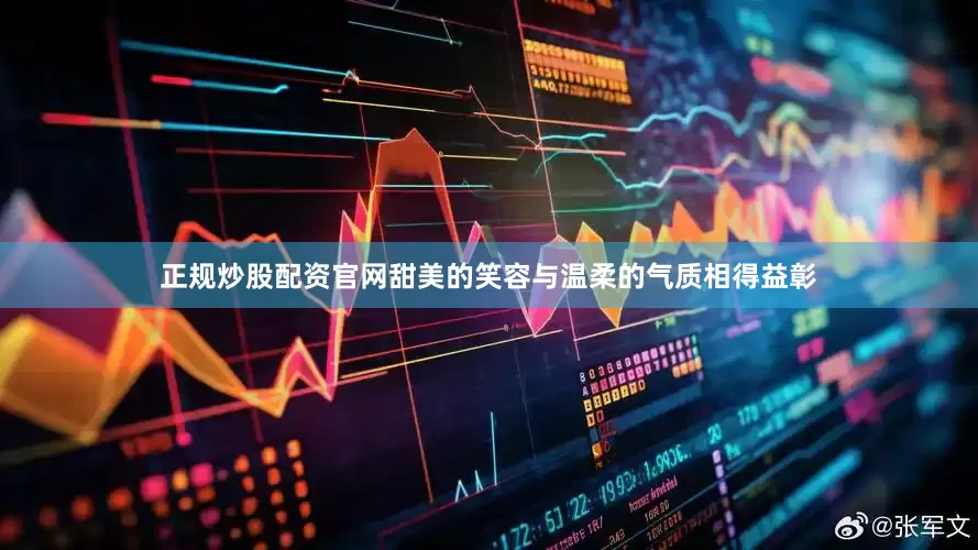 正规炒股配资官网甜美的笑容与温柔的气质相得益彰