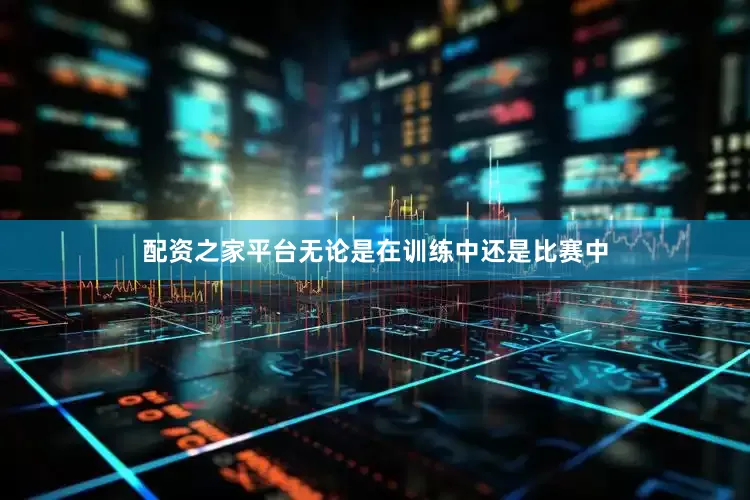 配资之家平台无论是在训练中还是比赛中