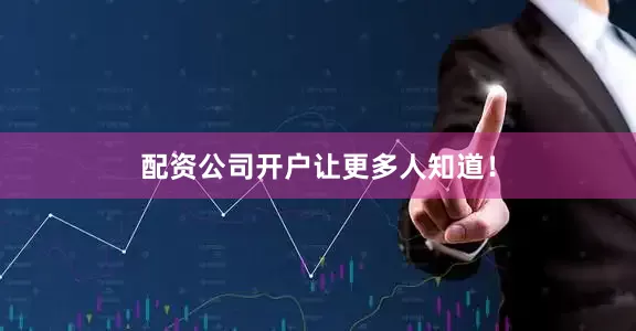 配资公司开户让更多人知道！