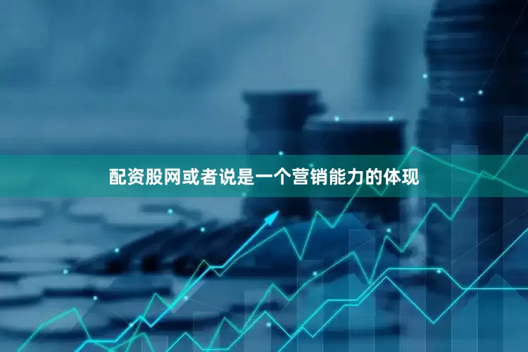 配资股网或者说是一个营销能力的体现