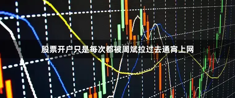 股票开户只是每次都被周斌拉过去通宵上网
