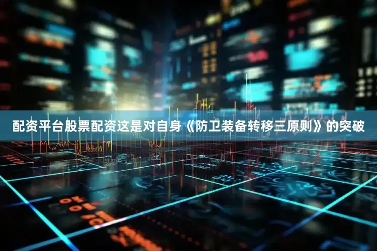 配资平台股票配资这是对自身《防卫装备转移三原则》的突破