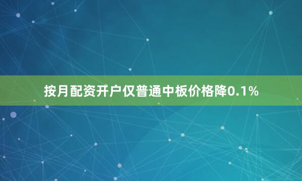 按月配资开户仅普通中板价格降0.1%