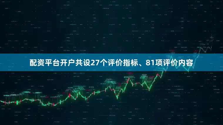配资平台开户共设27个评价指标、81项评价内容