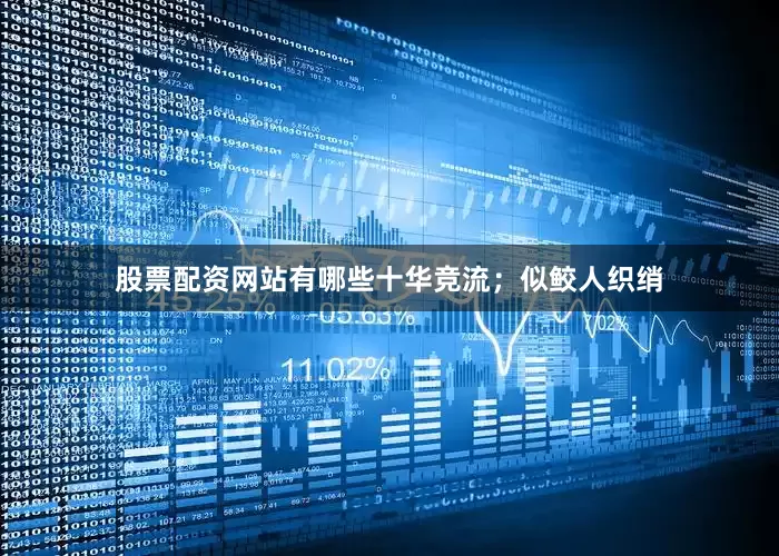 股票配资网站有哪些十华竞流；似鲛人织绡
