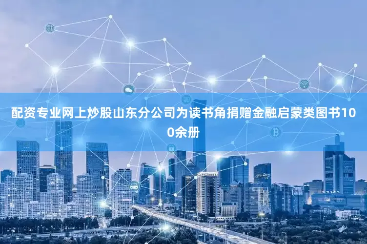 配资专业网上炒股山东分公司为读书角捐赠金融启蒙类图书100余册