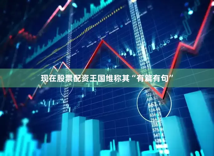 现在股票配资王国维称其“有篇有句”