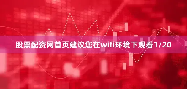 股票配资网首页建议您在wifi环境下观看1/20