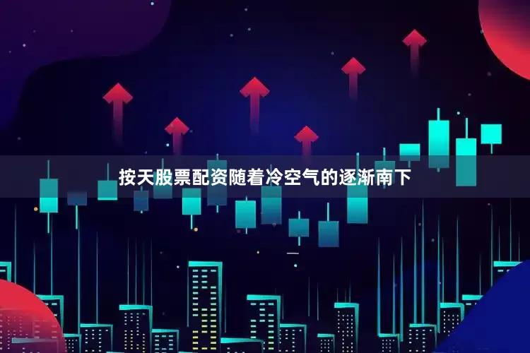 按天股票配资随着冷空气的逐渐南下