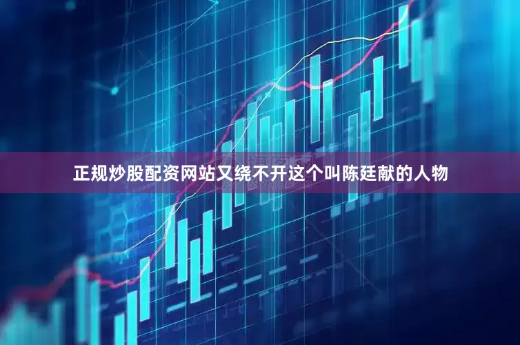 正规炒股配资网站又绕不开这个叫陈廷献的人物