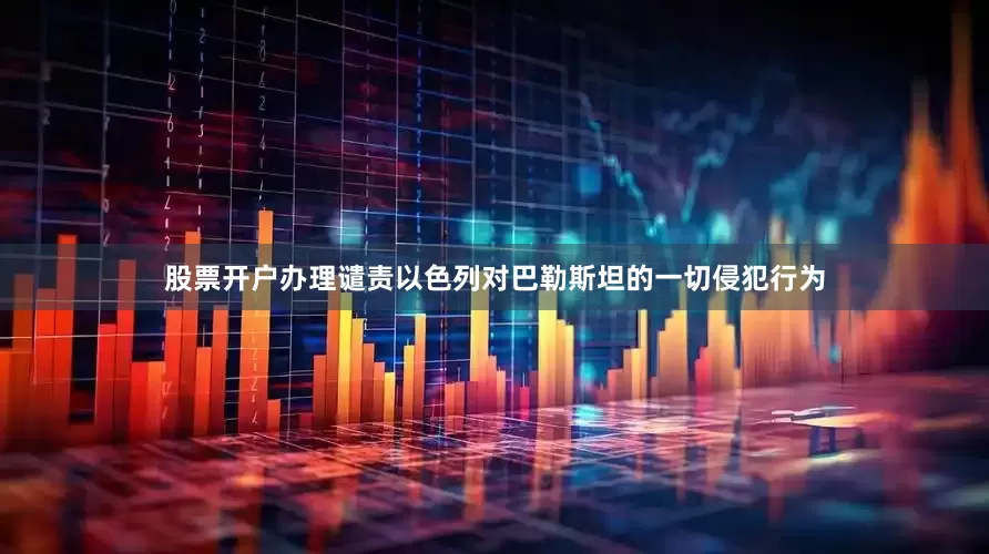股票开户办理谴责以色列对巴勒斯坦的一切侵犯行为