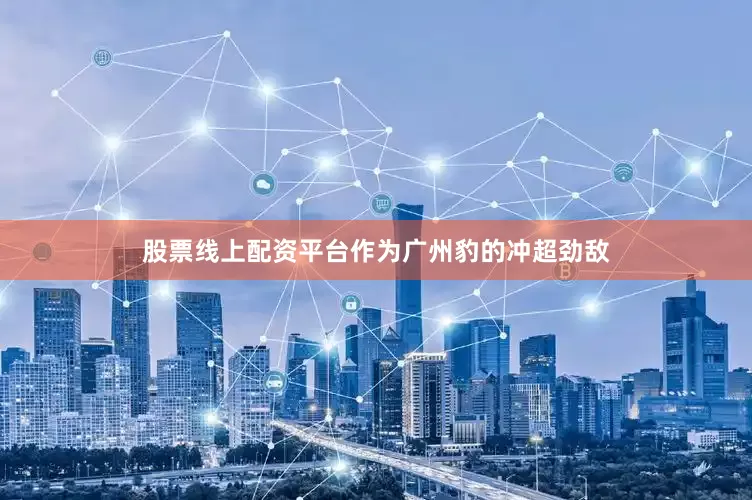 股票线上配资平台作为广州豹的冲超劲敌