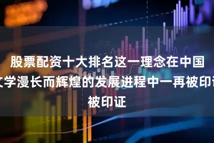 股票配资十大排名这一理念在中国文学漫长而辉煌的发展进程中一再被印证