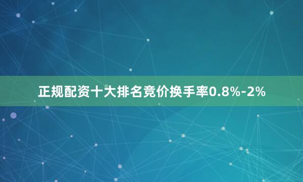 正规配资十大排名竞价换手率0.8%-2%