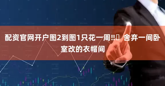 配资官网开户图2到图1只花一周‼️舍弃一间卧室改的衣帽间