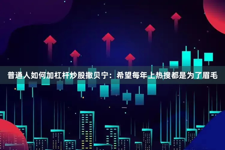 普通人如何加杠杆炒股撒贝宁：希望每年上热搜都是为了眉毛