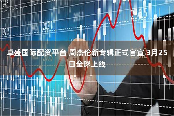 卓盛国际配资平台 周杰伦新专辑正式官宣 3月25日全球上线