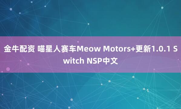 金牛配资 喵星人赛车Meow Motors+更新1.0.1 Switch NSP中文