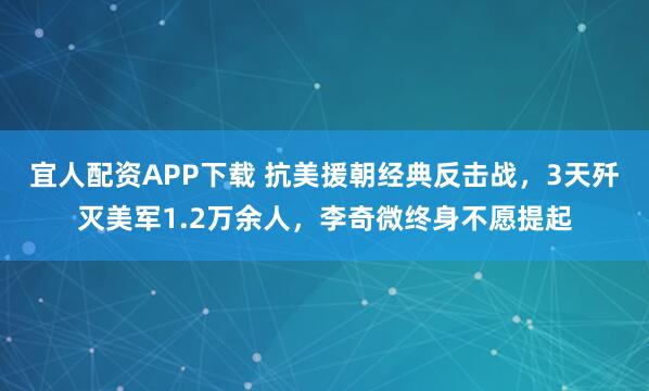 宜人配资APP下载 抗美援朝经典反击战，3天歼灭美军1.2万余人，李奇微终身不愿提起