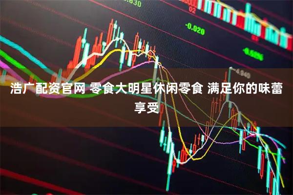 浩广配资官网 零食大明星休闲零食 满足你的味蕾享受