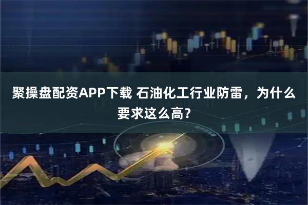 聚操盘配资APP下载 石油化工行业防雷,为什么要求这么高?