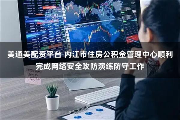 美通美配资平台 内江市住房公积金管理中心顺利完成网络安全攻防演练防守工作