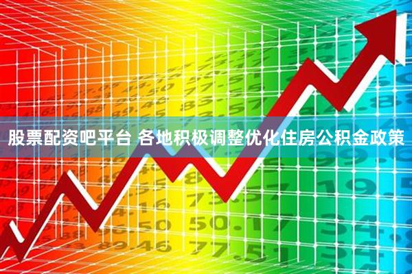 股票配资吧平台 各地积极调整优化住房公积金政策